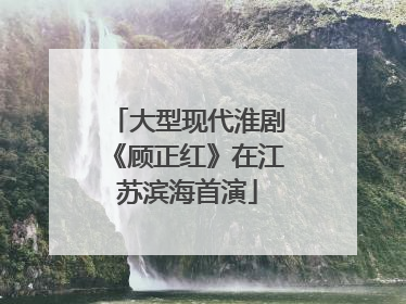 大型现代淮剧《顾正红》在江苏滨海首演